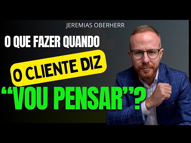 O QUE FAZER QUANDO O CLIENTE DIZ “VOU PENSAR”? - Jeremias Oberherr