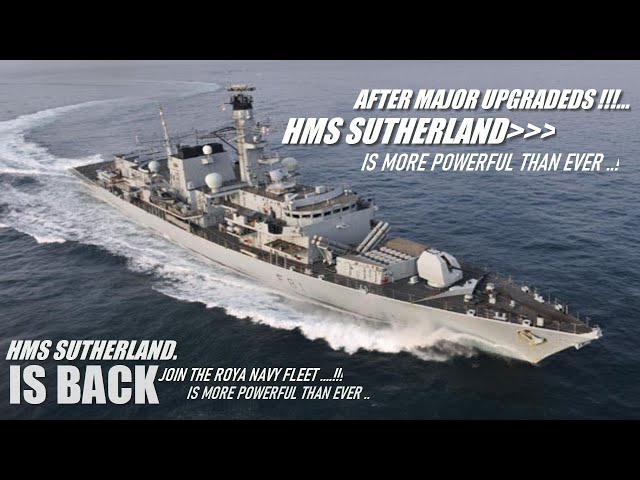 HMS Sutherland, last Royal Navy Type 23 frigate back to sea After Major upgrades! is More Powerful