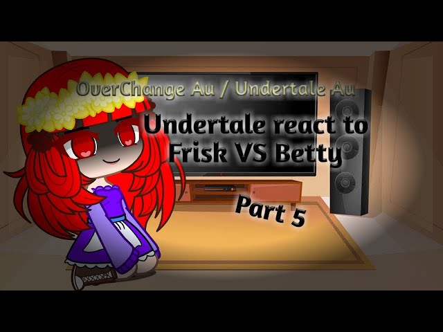 Undertale react to Frisk VS Betty | OverChange Au part 5