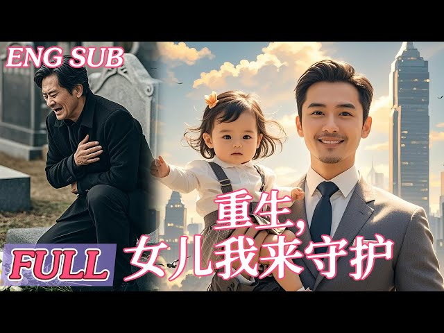 【ENGSUB】Poor Man Loses His Daughter,  Reborn as a business tycoon, Rewriting His Daughter’s Fate