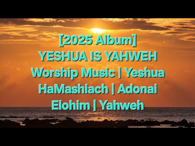 [2025 Album] YESHUA IS YAHWEH | Worship Music | Yeshua HaMashiach | Adonai | Elohim | Yahweh