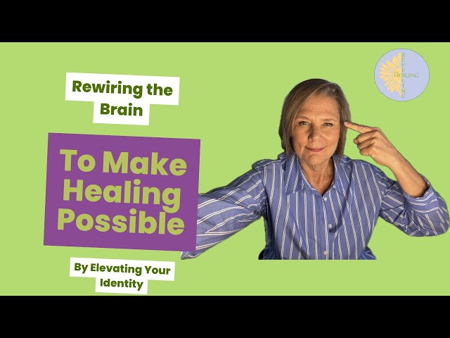 Rewiring Your Brain to make healing possible by Elevating Your Identity