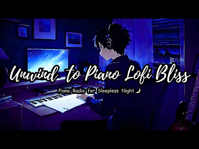 Unwind to Piano Lofi Bliss 🎧~ Piano Radio 🎹 Sleepless Night 🌙/ Lofi Radio ~ Music to focus/study to