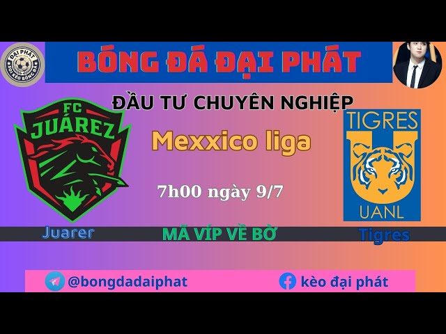 Soi kèo Juarez vs Tigres - Ngày 8/7- Liga Mexico - BÓNG ĐÁ ĐẠI PHÁT