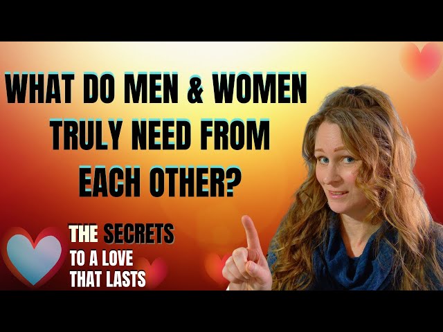 THE SECRETS TO LONG-LASTING LOVE: WHAT MEN & WOMEN TRULY NEED