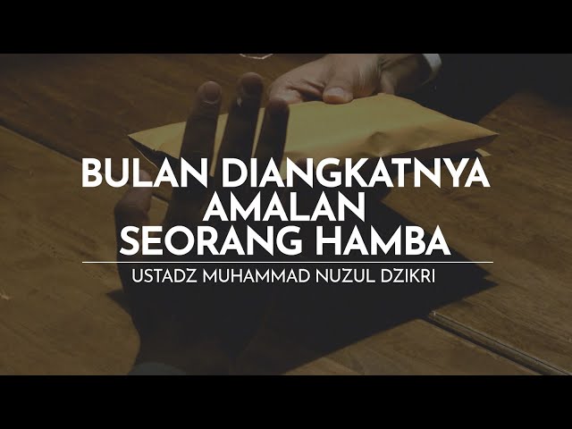 BULAN DIANGKATNYA AMALAN SEORANG HAMBA | Ustadz Muhammad Nuzul Dzikri -hafizhahumullah