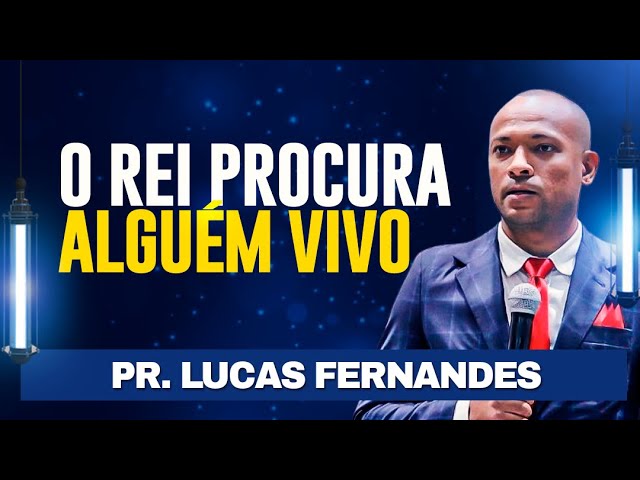 Pr Lucas Fernandes  -  O REI PROCURA ALGUÉM VIVO