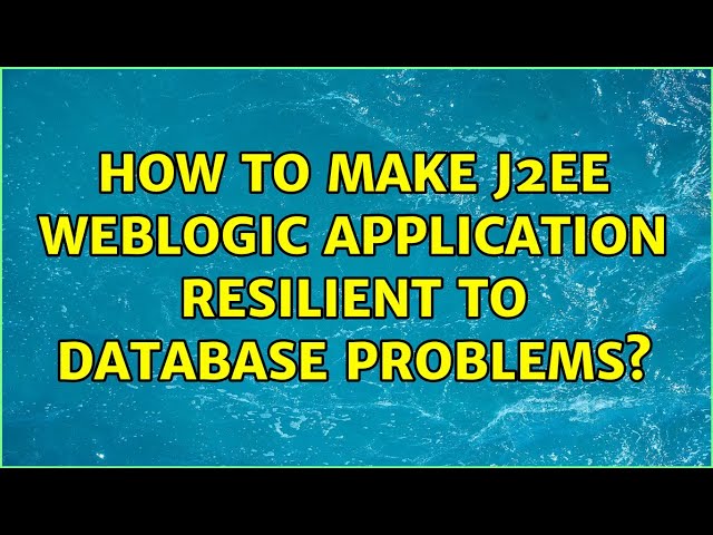 How to make J2EE weblogic application resilient to database problems? (3 Solutions!!)