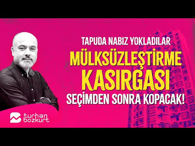 Tapuda nabız yokladılar, mülksüzleştirme ve döviz kasırgası seçimden sonra kopacak! | Turhan Bozkurt