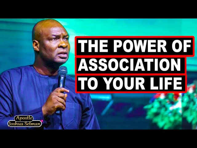 THE POWER OF ASSOCIATION TO YOUR LIFE WITH APOSTLE JOSHUA SELMAN