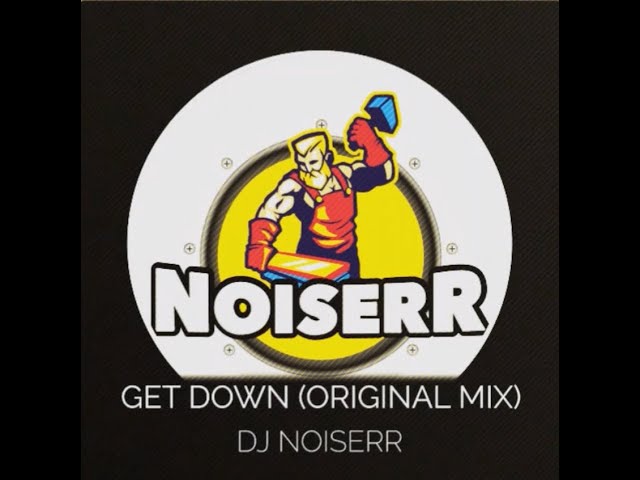 DJ NOISERR - GET DOWN (ORIGINAL MIX)