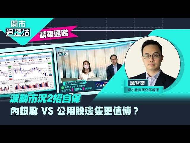 【開市追揸沽】（精華）波動市況2招自保　內銀股 VS 公用股邊隻更值博？