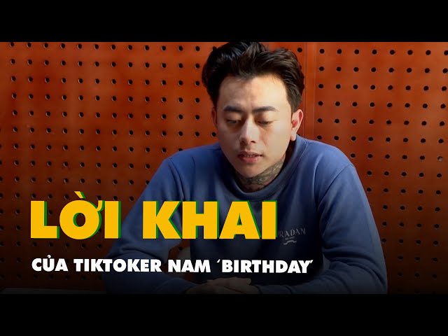 Lời khai của TikToker Nam 'Birthday' tại cơ quan công an