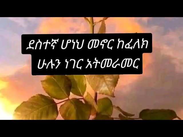 ደስተኛ ሆነህ መኖር ከፈለክ ሁሉን ነገር አትመራመር!!