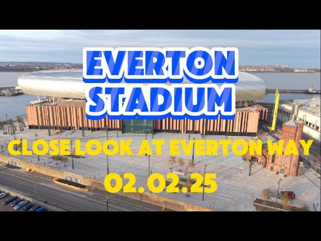 NEW Everton Stadium  Bramley Moore dock Close Look at Everton Way 02.02.25