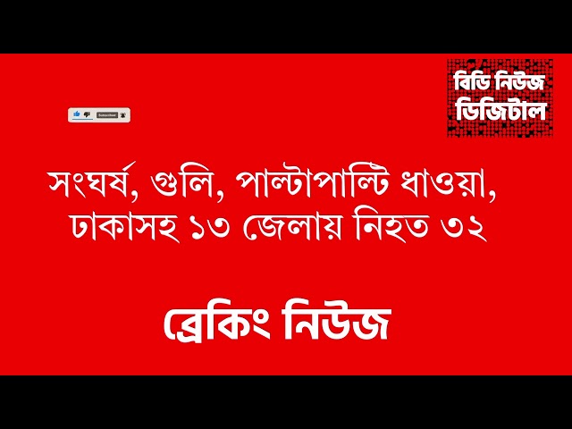 সংঘর্ষ, গুলি, পাল্টাপাল্টি ধাওয়া, ঢাকাসহ ১৩ জেলায় নিহত ৩২