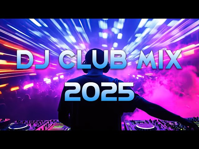 DJ CLUB MUSIC 2025 - Mashups & Remixes of Popular Songs 2025 - DJ Remix Dance Club Music Mix 2025