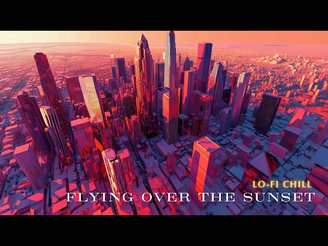 Flying over the city at sunset 🌎: Lo-fi video, relaxation, Study, Relax