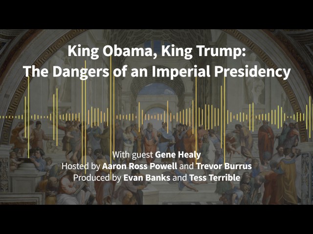 Episode 170: King Obama, King Trump: The Dangers of an Imperial Presidency (with Gene Healy)