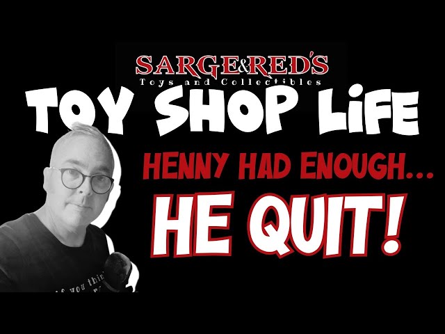 Henny Quit!  It was too much :: Toy Shop Life