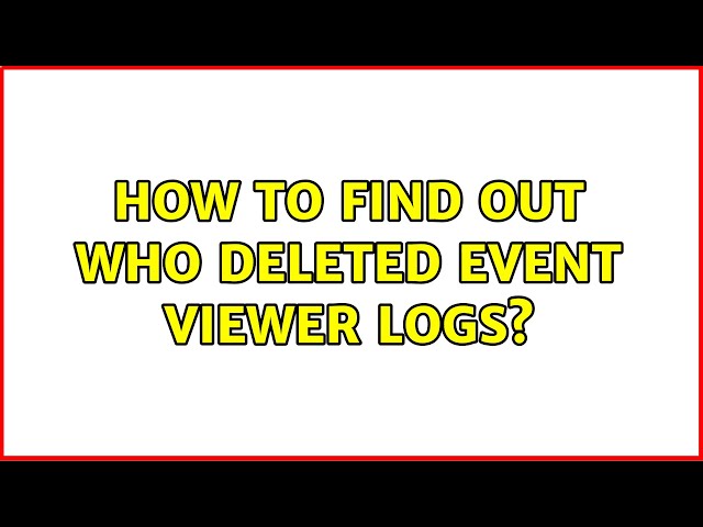 How to find out who deleted Event Viewer logs? (2 Solutions!!)