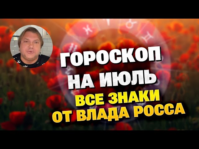 Гороскоп на июль 2024 для всех от Влада Росса: какие 3 знака станут счастливчиками месяца