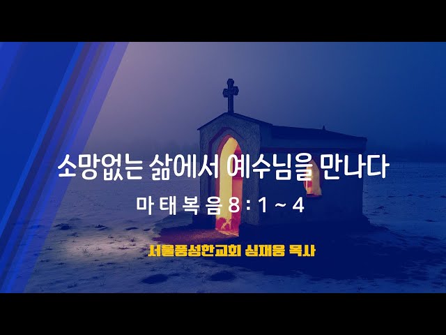 소망없는 삶에서 예수님을 만나다 / 마태복음 8:1~4 / 심재웅 목사(서울풍성한교회) #설교  #예배 #말씀 #에베소서