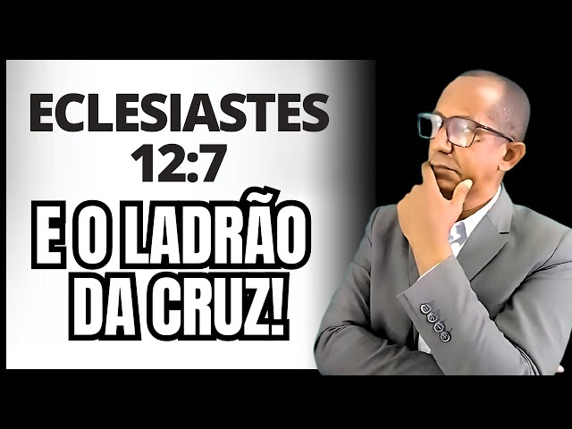 Eclesiastes 12:7 e o LADRÃO DA CRUZ!