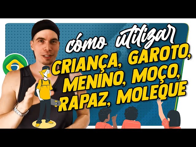 CÓMO UTILIZAR - CRIANÇA, GAROTO, MENINO, MOÇO, RAPAZ, MOLEQUE