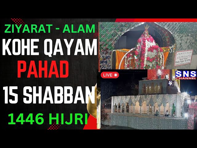 🔴LIVE  :- 15TH SHABAN - ZIYARAT KI ALAM - KOHE QAYAM PAHAD - EXCLUSIVE LIVE ON SNS AZADARI