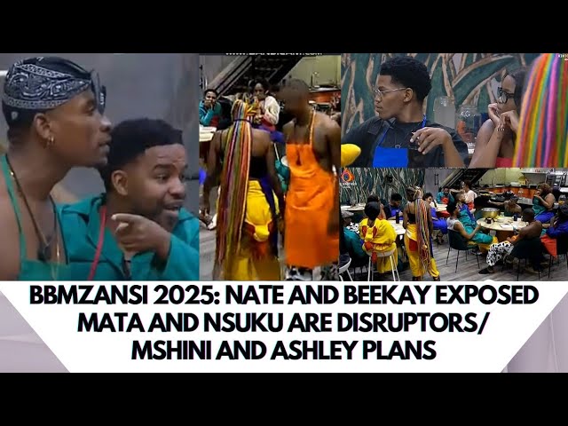 BBMZANSI 2025: NATE AND BEEKAY EXPOSED/MATA AND NSUKU ARE DISRUPTORS/MSHINI AND ASHLEY PLANS