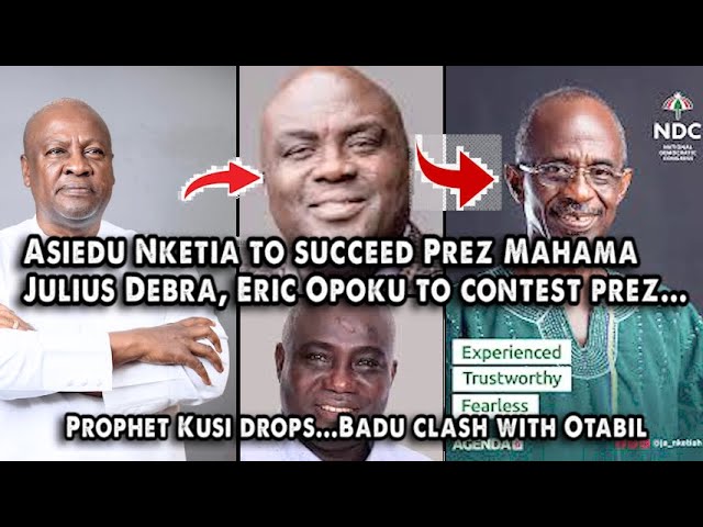 Asiedu Nketia to succeed Prez Mahama, Julius Debra, Eric Opoku contest... Prophet Kusi drops...Badu.