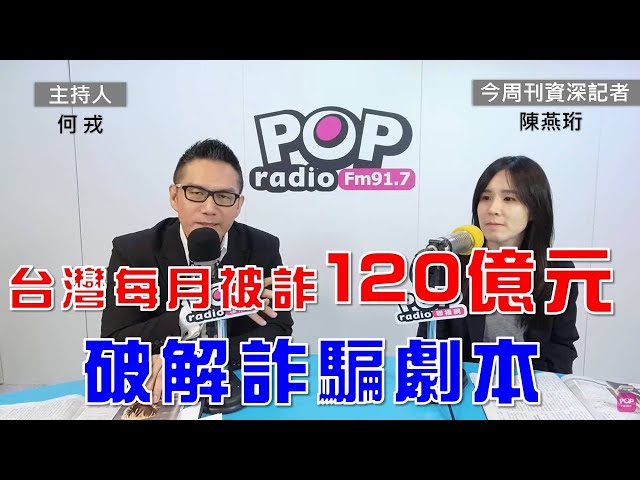 2025-02-14《POP大國民》何戎專訪今周刊資深記者陳燕珩 談「1.破解詐騙劇本 台灣每月被詐120億元；2.退休高管 4700萬元畢生積蓄被騙光 詐團半年扮20角色、比電影還誇張」