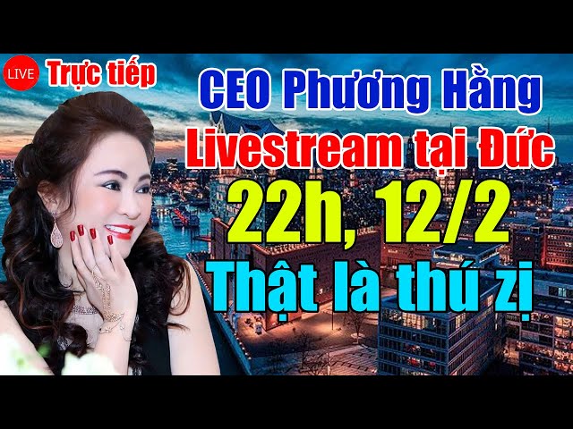 Trực tiếp: CEO Phương Hằng livestream tại Đức 12/2: Cuộc sống thượng lưu giới siêu giàu