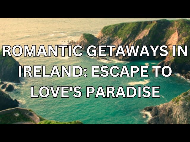 Romantic Getaways in Ireland: Escape to Love's Paradise