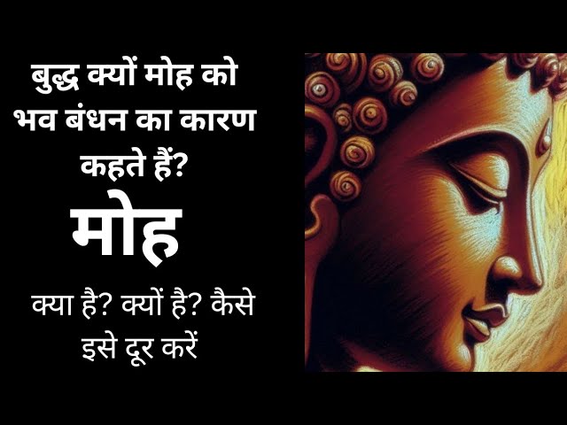 बुद्ध मोह किसे कहते हैं? मोह को हम क्यों नहीं जान पाते? कैसे मोह बंधन से मुक्ति संभव है? बुद्ध वचन