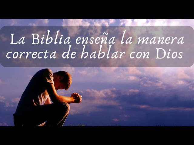 La Biblia enseña la manera correcta de hablar con Dios