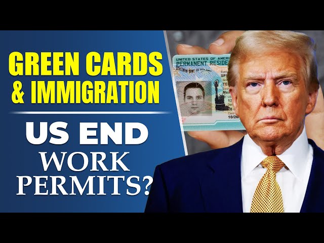 Green Cards & Immigration What to Expect in 2025, US END Work Permits?