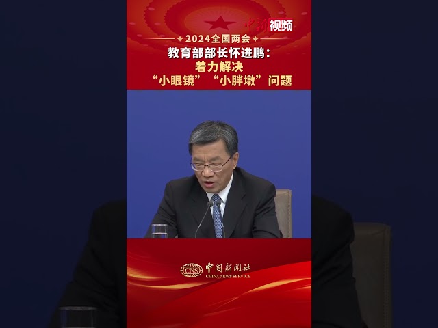 教育部部长怀进鹏：着力解决“小眼镜” “小胖墩”问题