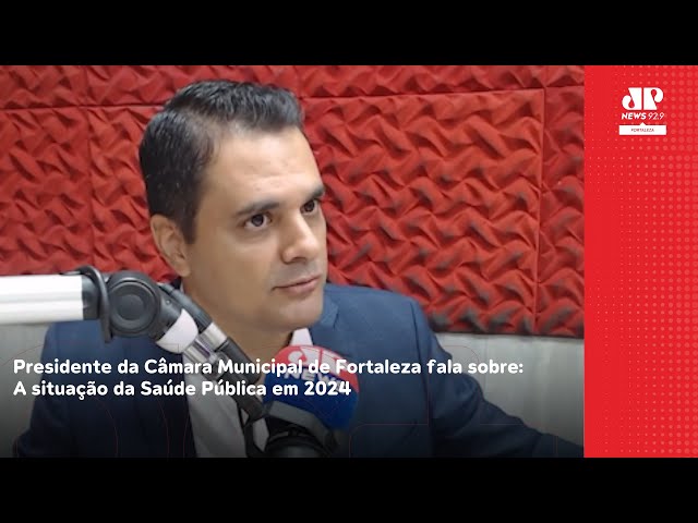 Presidente da Câmara Municipal de Fortaleza fala sobre situação da saúde pública em 2024