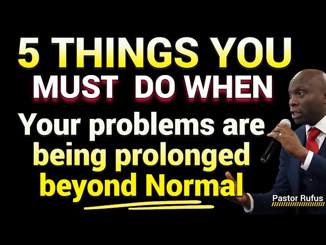 5 Things You Must Do When Your Problems are being Prolonged Beyond Normal.// Pastor Rufus