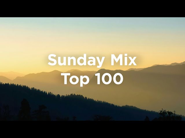 Top 100 Sunday Mix ☀️ Positive & Relaxing Chillout Mix