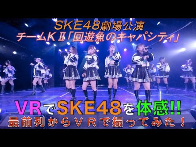 VRでSKE48を体感‼ 劇場公演を最前列からVRで撮ってみた！(チームKⅡ「回遊魚のキャパシティ」)