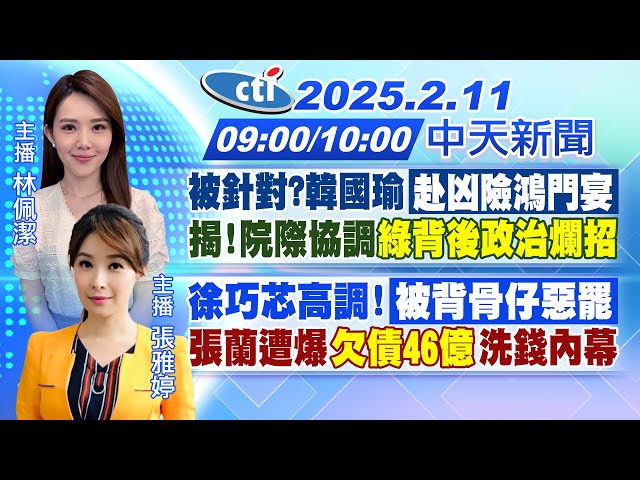 【2/11即時新聞】被針對?韓國瑜"赴凶險鴻門宴"揭!院際協調「綠背後政治爛招」｜徐巧芯高調!「被背骨仔惡罷」張蘭遭爆"欠債46億洗錢內幕｜林佩潔/張雅婷報新聞20250211@中天新聞CtiNews