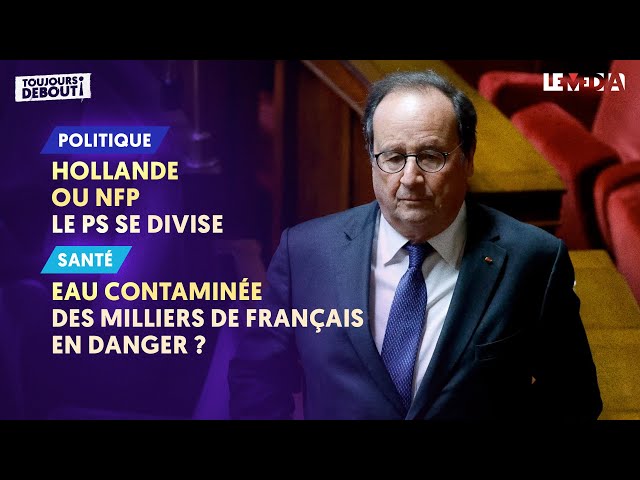 HOLLANDE OU NFP : LE PS SE DIVISE / EAU DU ROBINET CONTAMINÉE : DES MILLIERS DE FRANÇAIS EN DANGER ?