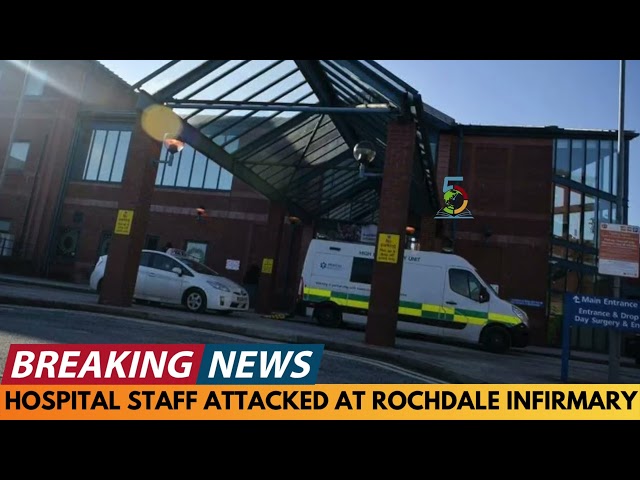 BREAKING NEWS: HOSPITAL STAFF ATTACKED IN ROCHDALE INFIRMARY