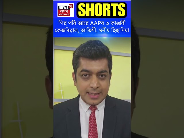 পিছ পৰি আছে AAPৰ ৩ কাণ্ডাৰী কেজৰিৱাল, আতিশী, মনীষ ছিছ'দিয়া | N18S