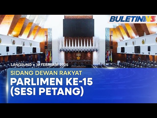 [PENUH] Sidang Dewan Rakyat Parlimen ke-15 (Sesi Petang) |  19 Februari 2025