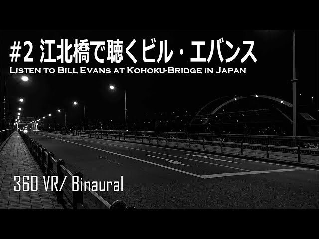 #2 [360 VR][Binaural] 江北橋で聴くビル・エバンス／Listen to Bill Evans at Kohoku-Bridge in Japan