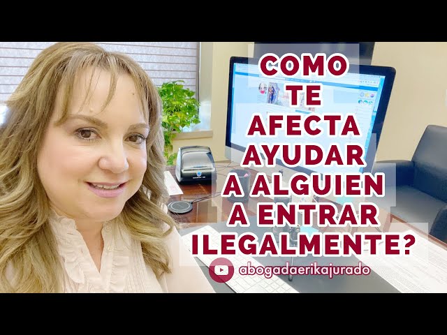 QUE TANTO AFECTA AYUDARLE A ALGUIEN A ENTRAR ILEGALMENTE? -Abogada de inmigración Erika Jurado